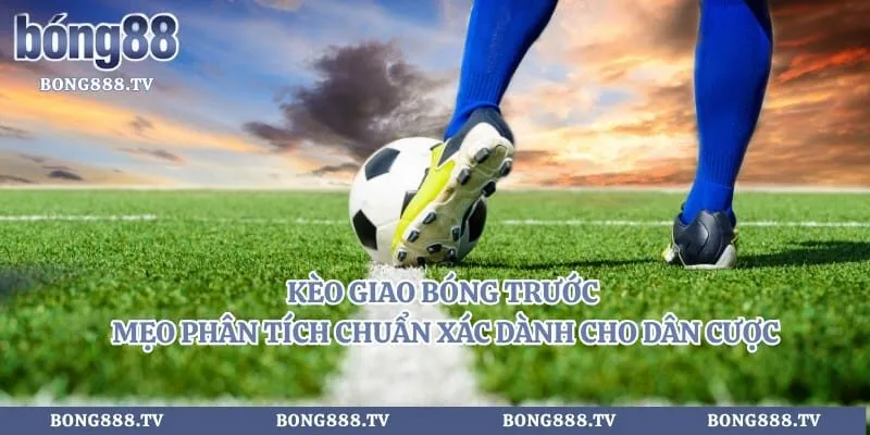 Kèo Giao Bóng Trước - Mẹo Phân Tích Chuẩn Xác Dành Cho Dân Cược Hình số 4 tại cfoforum.io Kèo Giao Bóng Trước - Mẹo Phân Tích Chuẩn Xác Dành Cho Dân Cược