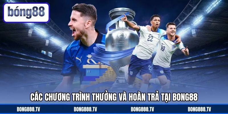 Các chương trình thưởng và hoàn trả tại Bong88