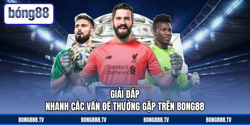 Giải đáp nhanh các vấn đề thường gặp trên Bong88
